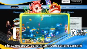 Bắn cá Kinggroup - Cơ hội nhận thưởng lớn cho game thủ